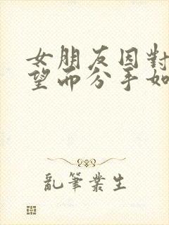 女朋友因对我失望而分手如何挽回