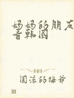 妈妈的朋友在线看韩国