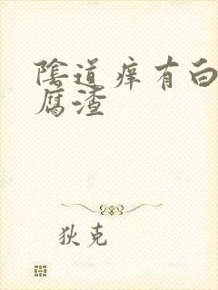 阴道痒有白色豆腐渣