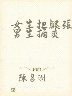 女生把腿张开让男生捅爽