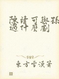 陈靖可与孙千演过什么剧