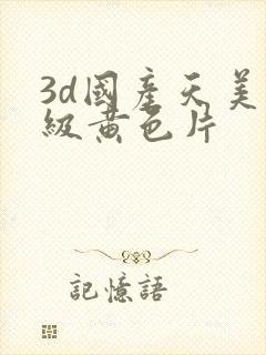 3d国产天美一级黄色片