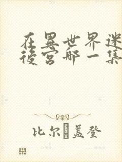 在异世界迷宫开后宫哪一集最劲爆