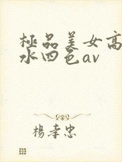 极品美女高潮喷水四色av