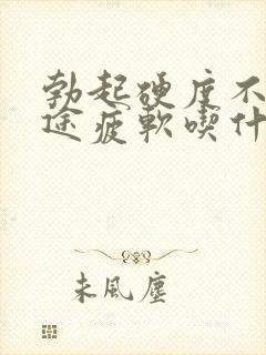 勃起硬度不够中途疲软吃什么药