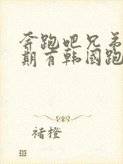 奔跑吧兄弟哪一期有韩国跑男