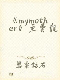 《mymother》免费观看全集动漫