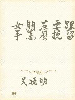 女朋友要跟我分手怎么挽留