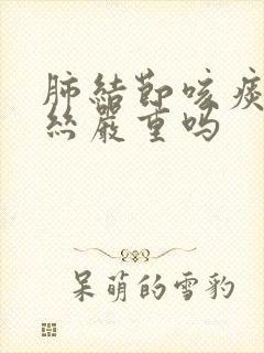 肺结节咳痰有血丝严重吗