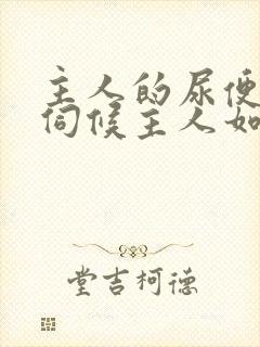 主人的尿便器h伺候主人如厕吞尿