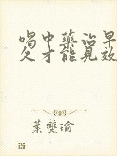 喝中药治早射多久才能见效果