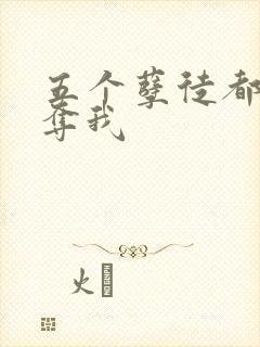 五个孽徒都想争夺我