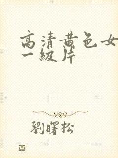 高清黄色女爱情一级片