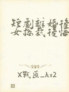 短剧离婚后高冷女总裁后悔了