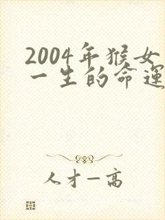 2004年猴女一生的命运