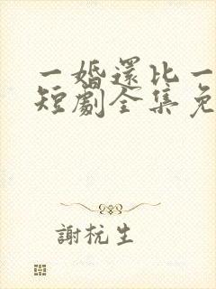 一婚还比一婚高短剧全集免费观看