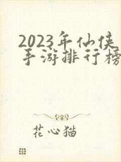2023年仙侠手游排行榜前十