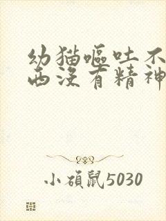 幼猫呕吐不吃东西没有精神怎么了