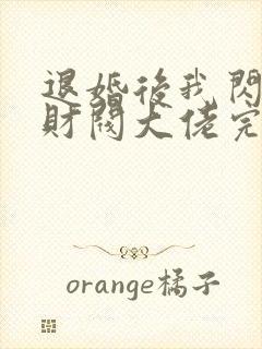 退婚后我闪婚了财阀大佬完整版