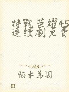特战荣耀45集连续剧免费播放