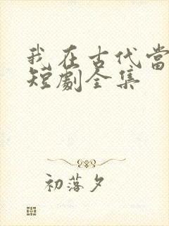 我在古代当县令短剧全集