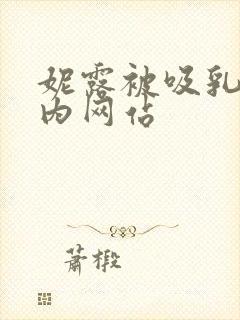 妮露被吸乳脱内内网站