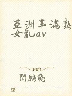 亚洲丰满熟妇熟女乱av