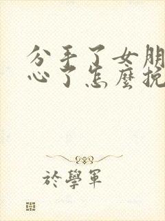 分手了女朋友死心了怎么挽回