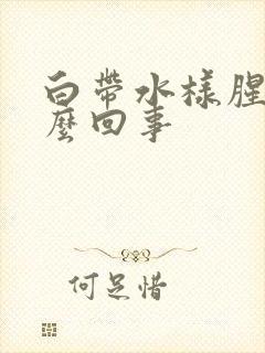 白带水样腥臭怎么回事