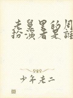 老舅里的周小姐扮演者是谁