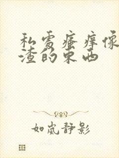 私处瘙痒像豆腐渣的东西