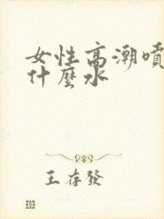 女性高潮喷水是什么水