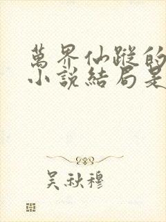 万界仙踪的原版小说结局是什么