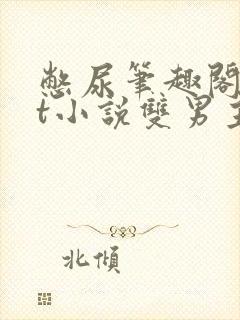 憋尿笔趣阁txt小说双男主