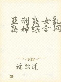 亚洲熟女乱熟乱熟妇综合网二区