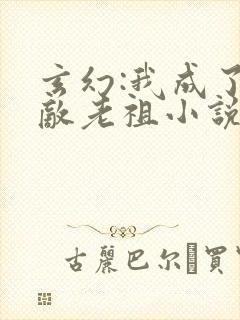 玄幻:我成了无敌老祖小说