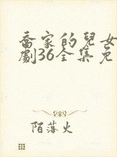 乔家的儿女电视剧36全集免费播放