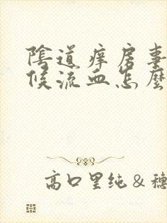 阴道痒房事的时候流血怎么回事