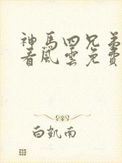 神马四兄弟之笑看风云免费观看