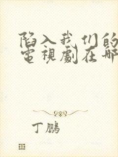 陷入我们的热恋电视剧在哪个平台播出