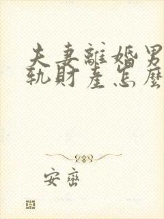 夫妻离婚男方出轨财产怎么分配没有证据