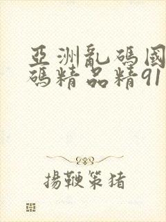 亚洲乱码国产乱码精品精91