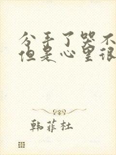 分手了哭不出来但是心里很难受