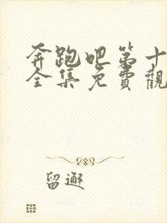 奔跑吧第十三季全集免费观看完整版