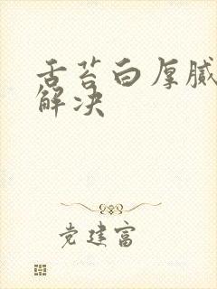 舌苔白厚腻怎么解决