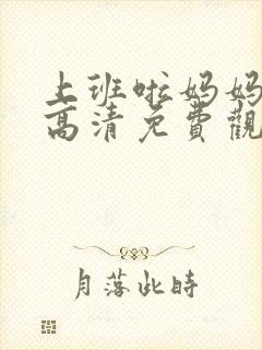 上班啦妈妈综艺高清免费观看