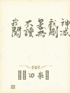 我不是戏神全文阅读无删减