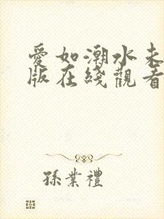 爱如潮水未删减版在线观看视频