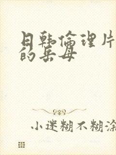 日韩伦理片善良的岳母