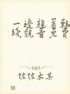 一边亲着韩剧在线观看免费全集